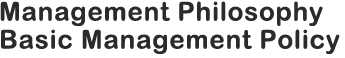 Management Philosophy　Basic Management Policy