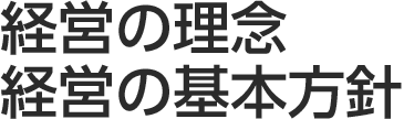 経営の理念
経営の基本方針