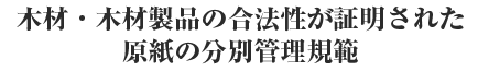 木材・木材製品の合法性が証明された原紙の分別管理規範